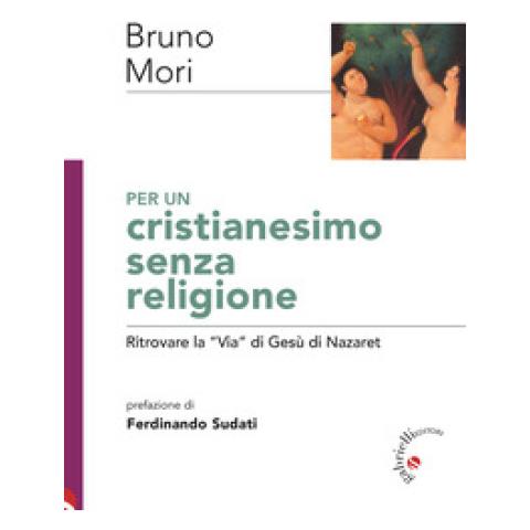 Bruno Mori - Per Un Cristianesimo Senza Religione. Ritrovare La «via» Di Gesù Di Nazaret - Foto 1