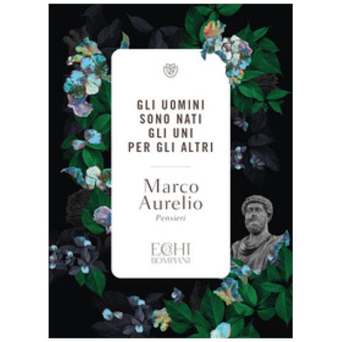 Marco Aurelio - Gli Uomini Sono Nati Gli Uni Per Gli Altri. Pensieri - Foto 1