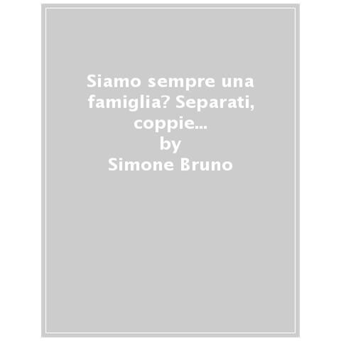 Simone Bruno - Siamo Sempre Una Famiglia? Separati, Coppie Di Fatto, Nuclei Allargati: Le Nuove Prospettive - Foto 1
