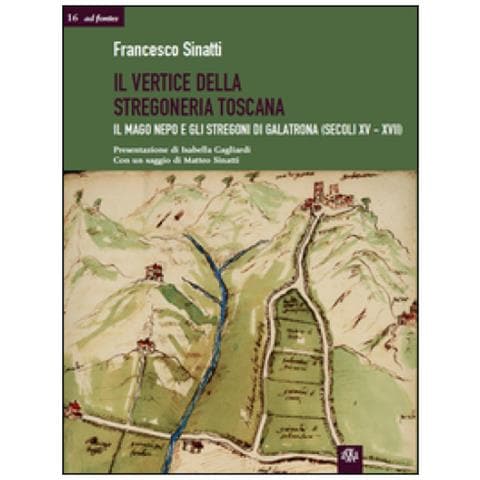 Francesco Sinatti - Il vertice della stregoneria toscana. Il mago Nepo e gli stregoni di Galatrona (secoli XV-XVII) - Foto 1