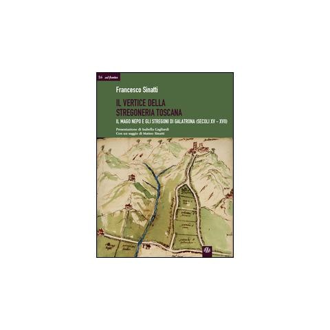 Francesco Sinatti - Il vertice della stregoneria toscana. Il mago Nepo e gli stregoni di Galatrona (secoli XV-XVII) - Foto 2
