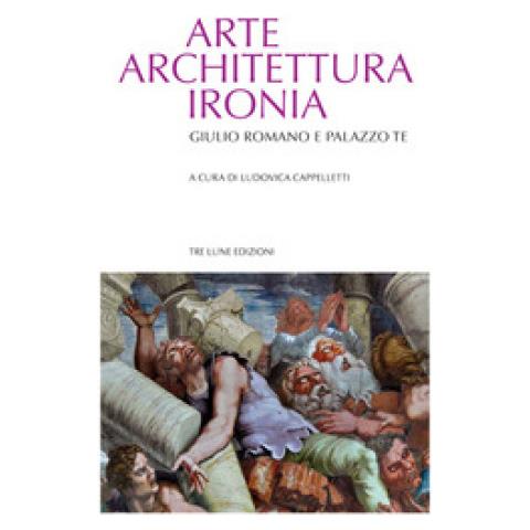 Luisa Cappelletti - Arte architettura ironia. Gilulio Romano e palazzo Te - Foto 1