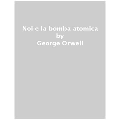 George Orwell - Noi E La Bomba Atomica. Saggi E Articoli - Foto 1