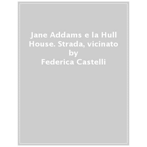 Federica Castelli - Jane Addams, Chicago E La Hull House. Una Democrazia Radicata - Foto 1