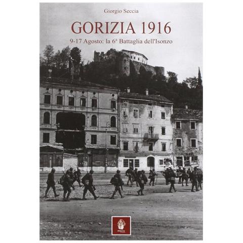 Giorgio Seccia - Gorizia 1916. 9-17 agosto: la 6° battaglia dell'Isonzo - Foto 1