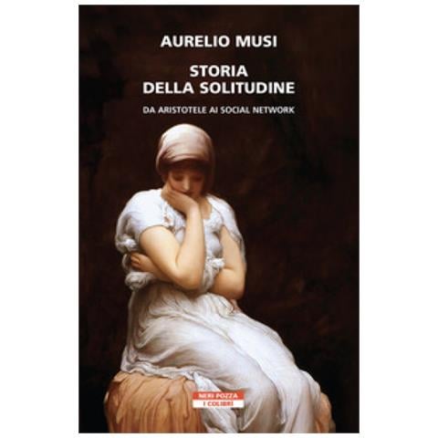 Aurelio Musi - Storia Della Solitudine. Da Aristotele Ai Social Network - Foto 1