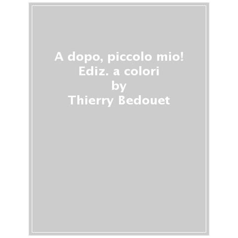 Thierry Bedouet - A Dopo, Piccolo Mio! Ediz. A Colori - Foto 1