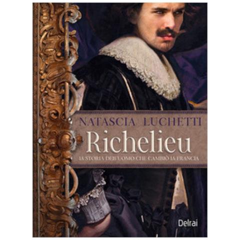 Natascia Luchetti - Richelieu. La Storia Dell'uomo Che Cambiò La Francia - Foto 1