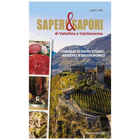 Laura Valli - Saperi & sapori di Valtellina e Valchiavenna. Itinerari di visita storici, artistici e gastronomici - Foto 1