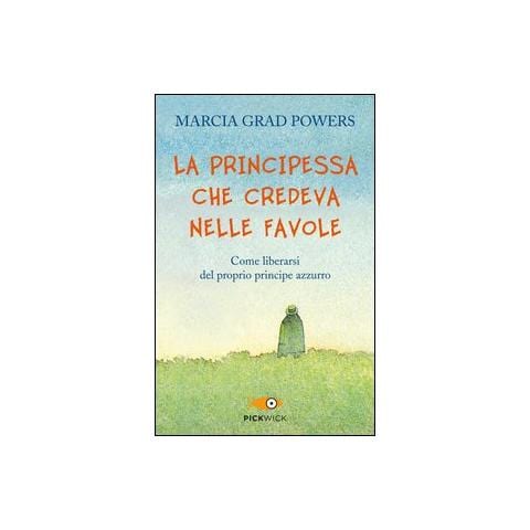 Marcia Grad Powers - La principessa che credeva nelle favole. Come liberarsi del proprio principe azzurro - Foto 1