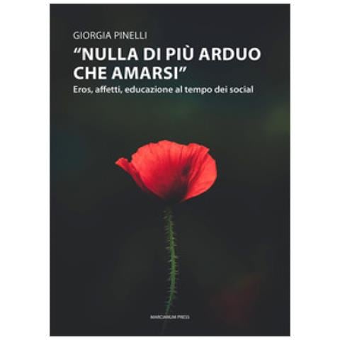 Giorgia Pinelli - «nulla Di Più Arduo Che Amarsi». Eros, Affetti, Educazione Al Tempo Dei Social - Foto 1