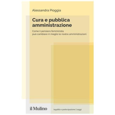 Alessandra Pioggia - Cura E Pubblica Amministrazione. Come Il Pensiero Femminista Può Cambiare In Meglio Le Nostre Amministrazioni - Foto 1