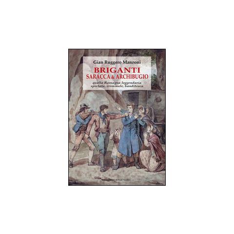 G. Ruggero Manzoni - Briganti, saracca & archibugio. Quella Romagna leggendaria, spietata, criminale e banditesca - Foto 1
