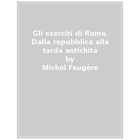 Michel Feugère - Gli Eserciti Di Roma. Dalla Repubblica Alla Tarda Antichità - Foto 1