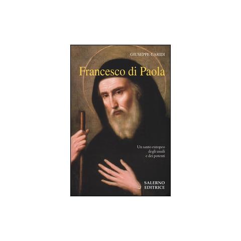 Giuseppe Caridi - Francesco Di Paola. Un santo europeo degli umili e dei potenti - Foto 1