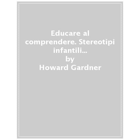 Howard Gardner - Educare Al Comprendere. Stereotipi Infantili E Apprendimento Scolastico - Foto 1