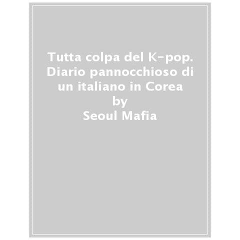 Seoul Mafia - Tutta Colpa Del K-pop. Diario Pannocchioso Di Un Italiano In Corea - Foto 1