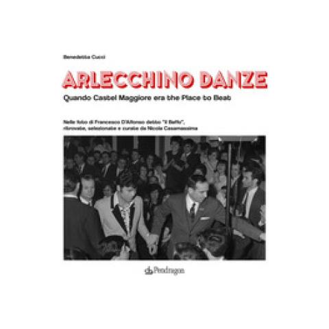 Benedetta Cucci - Arlecchino Danze. Quando Castel Maggiore Era The Place To Beat - Foto 1