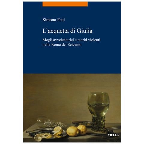 Simona Feci - L'acquetta di Giulia. Mogli avvelenatrici e mariti violenti nella Roma del Seicento - Foto 1