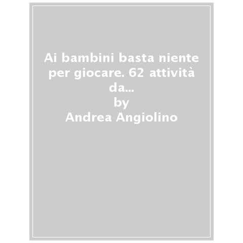 Andrea Angiolino - Ai Bambini Basta Niente Per Giocare. 62 Attivita Da Fare Senza Nulla. Nuova Ediz. - Foto 1