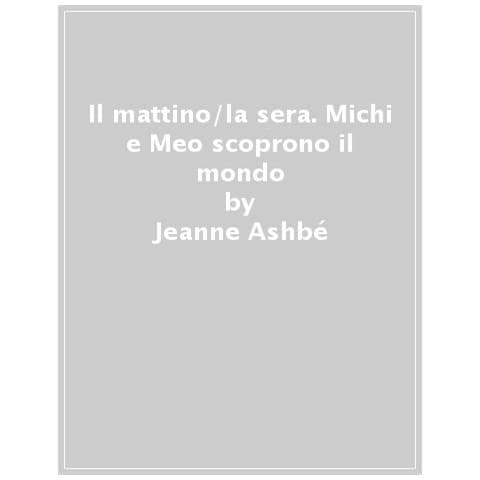Jeanne Ashbé - Il Mattino /la Sera. Michi E Meo Scoprono Il Mondo. Ediz. A Colori - Foto 1