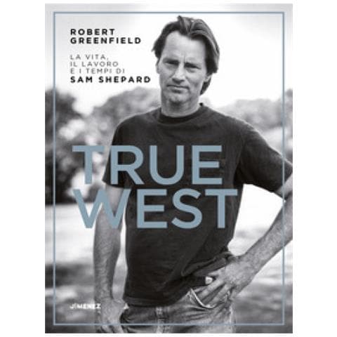 Robert Greenfield - True West. La Vita, Il Lavoro E I Tempi Di Sam Shepard - Foto 1