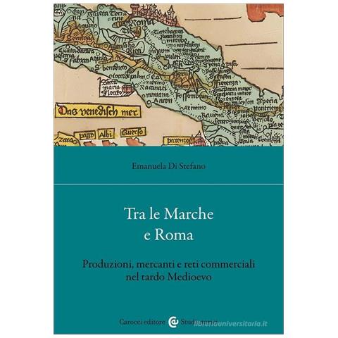 Emanuela Di Stefano - Tra le Marche e Roma. Produzioni, mercanti e reti commerciali nel tardo medioevo - Foto 1