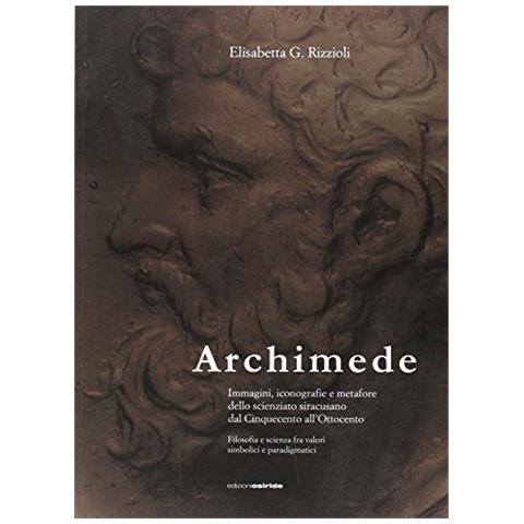Elisabetta Rizzioli - Archimede. Immagini, iconografie e metafore dello scienziato siracusano dal Cinquecento all'Ottocento - Foto 2
