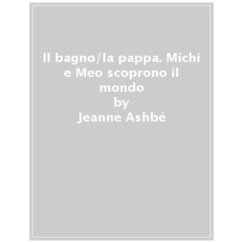 Jeanne Ashbé - Il Bagno /la Pappa. Michi E Meo Scoprono Il Mondo. Ediz. A Colori - Foto 1