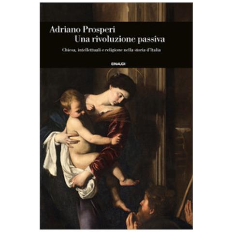 Adriano Prosperi - Un Rivoluzione Passiva. Chiesa, Intellettuali E Religione Nella Storia D'italia - Foto 1