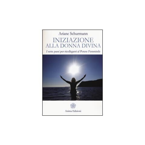 Ariane Schürmann - Iniziazione alla donna divina. I sette passi per ricollegarsi al potere femminile - Foto 1