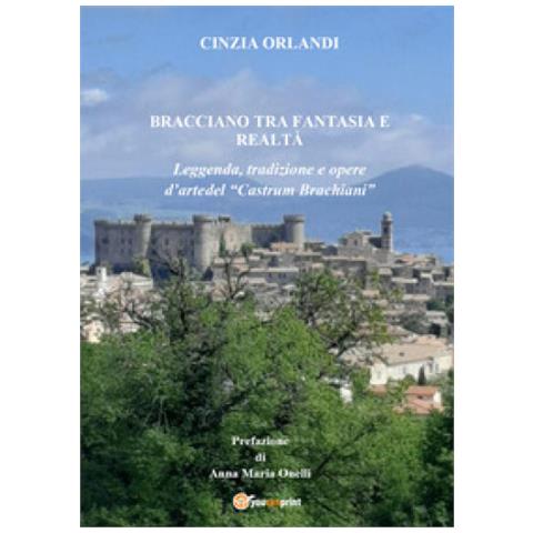 Cinzia Orlandi - Bracciano Tra Realtà E Fantasia. Leggenda, Tradizione E Opere D'arte Del «castrum Brachian» - Foto 1