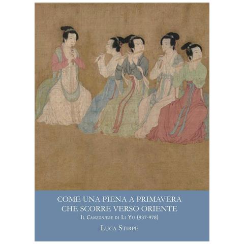 Luca Stirpe - Come una piena a primavera che scorre verso oriente. Il canzoniere di Li Yu (937-978). Ediz. multilingue - Foto 1