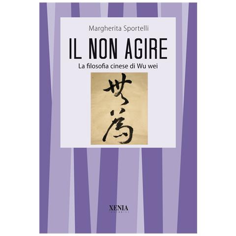 Margherita Sportelli - Il non agire. La filosofia cinese di Wu wei - Foto 1