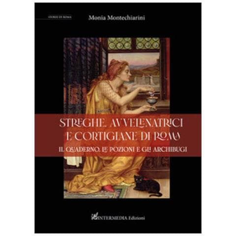 Monia Montechiarini - Streghe, Avvelenatrici E Cortigiane Di Roma. Il Quaderno, Le Pozioni E Gli Archibugi - Foto 1