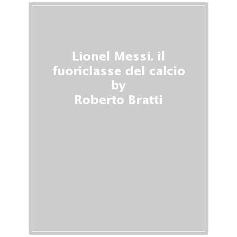 Roberto Bratti - Lion Messi, il fuoriclasse d calcio. Ediz. a colori - Foto 1