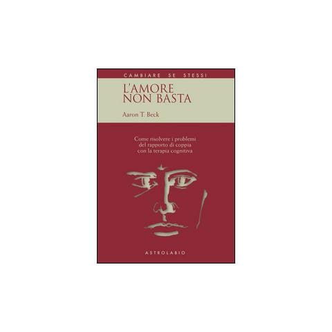 Aaron T. Beck - L'amore non basta. Come risolvere i problemi del rapporto di coppia con la terapia cognitiva - Foto 1