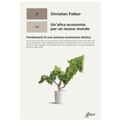 Christian Felber - Un'altra Economia Per Un Mondo Nuovo. Fondamenti Di Una Scienza Economica Olistica - Foto 1