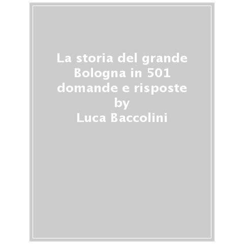 Luca Baccolini - La Storia Del Grande Bologna In 501 Domande E Risposte - Foto 1