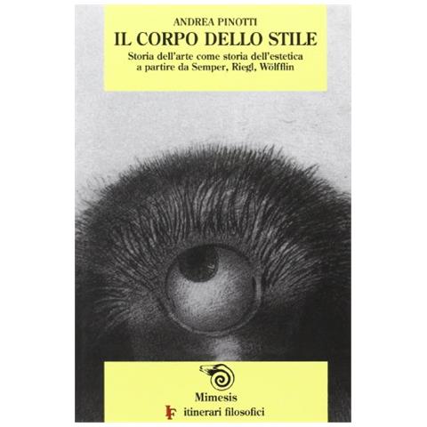 Andrea Pinotti - Il corpo dello stile. Storia dell'arte come storia dell'estetica a partire da Semper, Riegl, Wölfflin - Foto 1