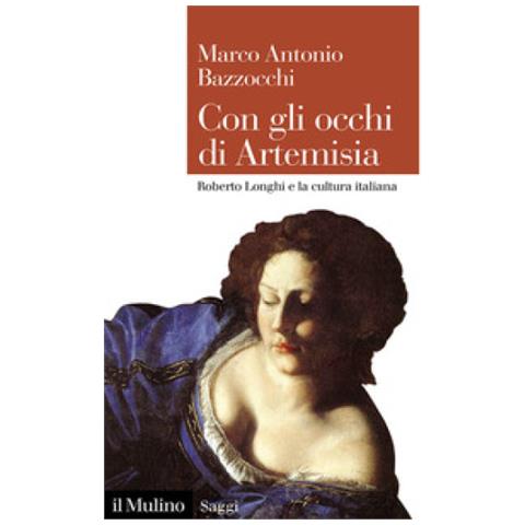 Marco Antonio Bazzocchi - Con Gli Occhi Di Artemisia. Roberto Longhi E La Cultura Italiana - Foto 1