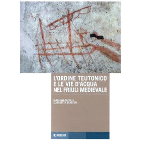 Massimo Capulli - L'ordine teutonico e le vie d'acqua nel Friuli medievale - Foto 1