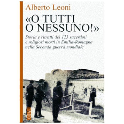 Alberto Leoni - «o Tutti O Nessuno!». Storia E Ritratti Dei 123 Sacerdoti E Religiosi Morti In Emilia-romagna Nella Seconda Guerra Mondiale - Foto 2
