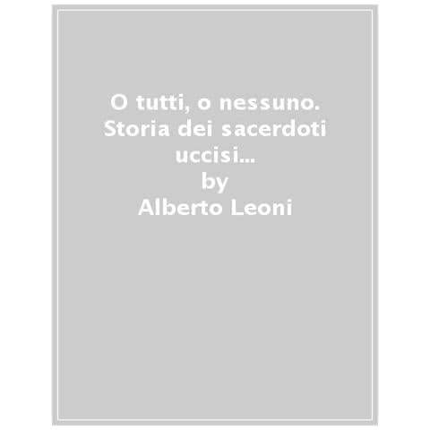 Alberto Leoni - «o Tutti O Nessuno!». Storia E Ritratti Dei 123 Sacerdoti E Religiosi Morti In Emilia-romagna Nella Seconda Guerra Mondiale - Foto 1