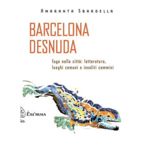 Amaranta Sbardella - Barcelona Desnuda. Fuga Nella Città: Letteratura, Luoghi Comuni E Insoliti Cammini - Foto 2