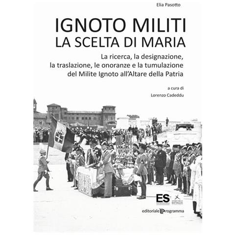 Elia Pasotto - Ignoto Militi. La Scelta Di Maria. La Ricerca, La Designazione, La Traslazione, Le Onoranze E La Tumulazione Del Milite Ignoto All'altare Della Patria - Foto 2