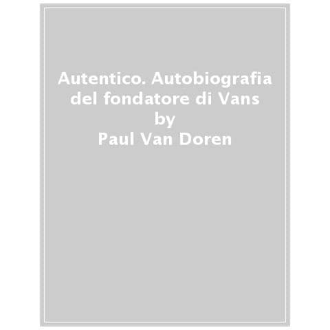 Paul Van Doren - Autentico. Autobiografia Del Fondatore Di Vans - Foto 1