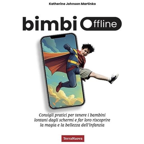 Katherine Johnson Martinko - Bimbi offline. Consigli pratici per tenere i bambini lontani dagli schermi e far loro riscoprire la magia e la bellezza dell'infanzia - Foto 1