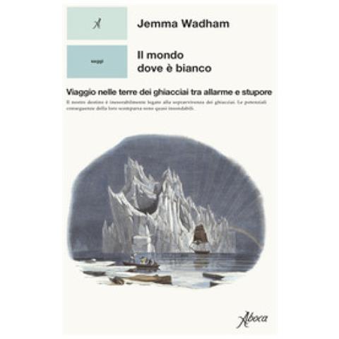 Jemma Wadham - Il Mondo Dove È Bianco. Viaggio Nelle Terre Dei Ghiacciai Tra Allarme E Stupore - Foto 1