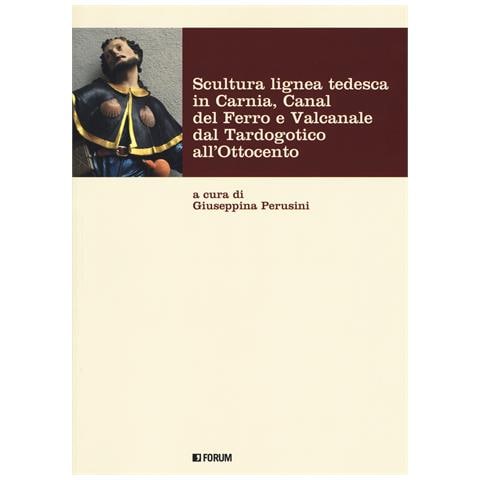 Giuseppina Perusini - Scultura lignea tedesca in Carnia, Canal del Ferro e Valcanale dal Tardogotico all'Ottocento. Ediz. a colori - Foto 1